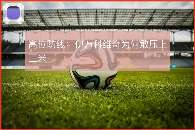 高位防线：伊万科维奇为何敢压上三米