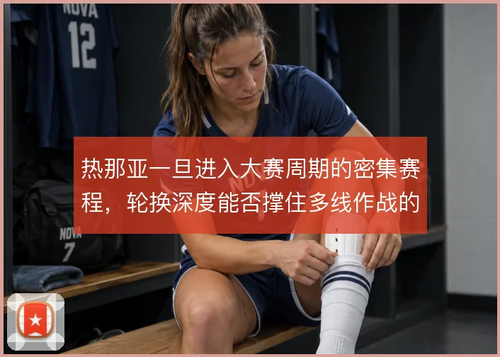 热那亚一旦进入大赛周期的密集赛程，轮换深度能否撑住多线作战的消耗