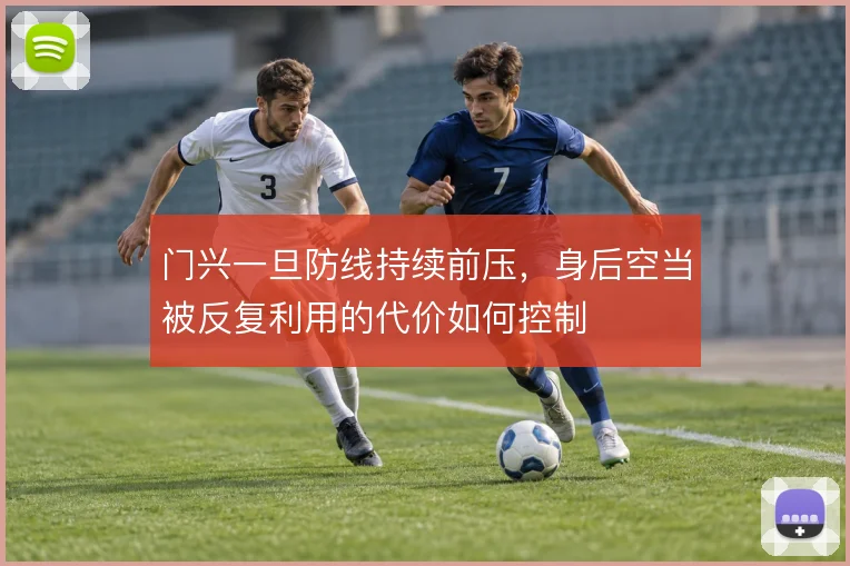 门兴一旦防线持续前压，身后空当被反复利用的代价如何控制