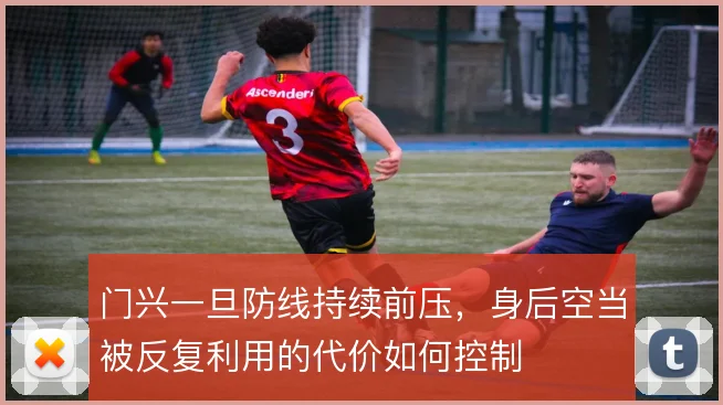 门兴一旦防线持续前压，身后空当被反复利用的代价如何控制