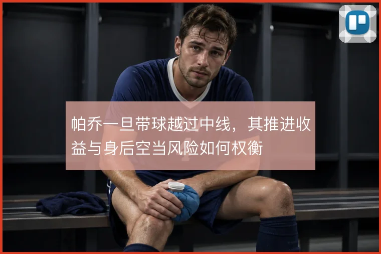 帕乔一旦带球越过中线，其推进收益与身后空当风险如何权衡