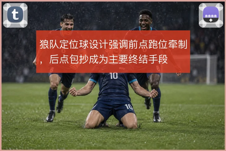 狼队定位球设计强调前点跑位牵制，后点包抄成为主要终结手段