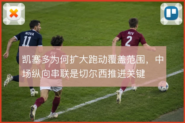 凯塞多为何扩大跑动覆盖范围，中场纵向串联是切尔西推进关键