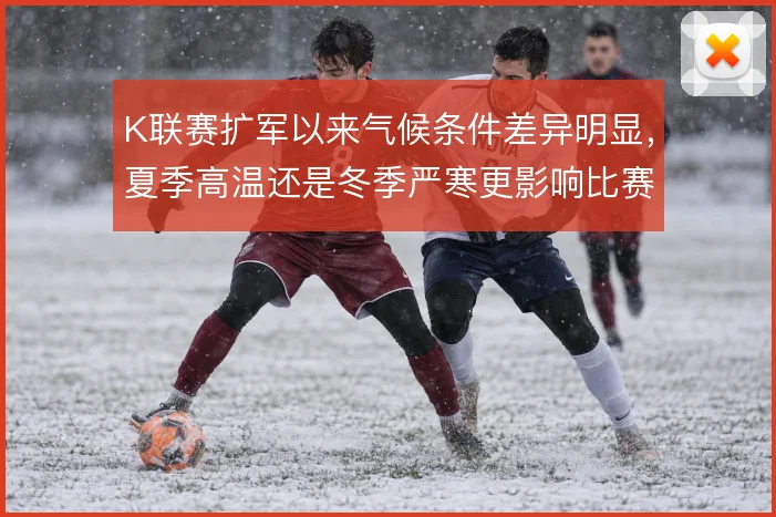 K联赛扩军以来气候条件差异明显，夏季高温还是冬季严寒更影响比赛节奏