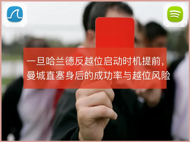 一旦哈兰德反越位启动时机提前,曼城直塞身后的成功率与越位风险如何平衡