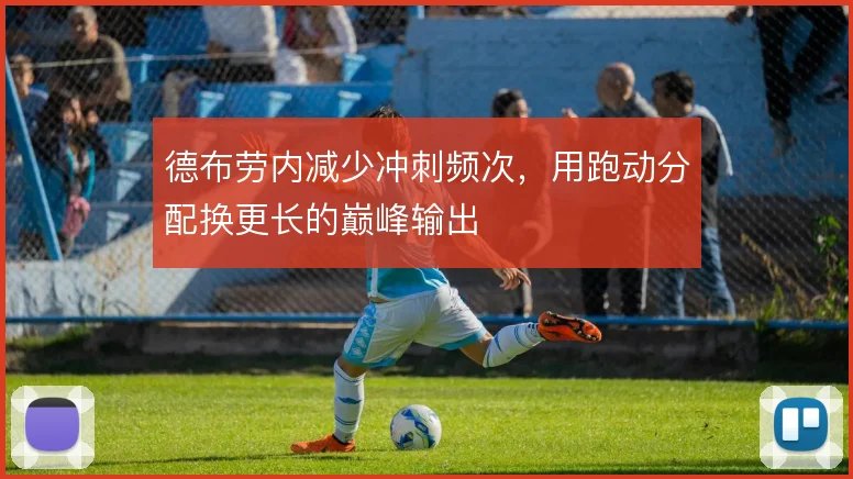 德布劳内减少冲刺频次，用跑动分配换更长的巅峰输出