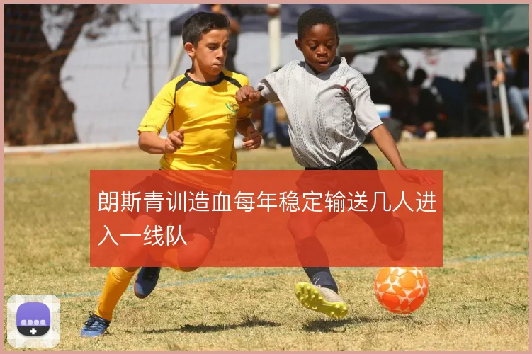 朗斯青训造血每年稳定输送几人进入一线队