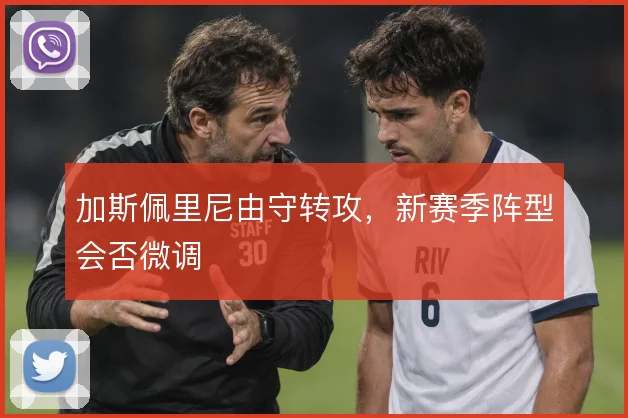 加斯佩里尼由守转攻,新赛季阵型会否微调