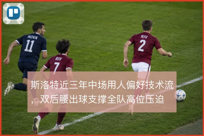 斯洛特近三年中场用人偏好技术流，双后腰出球支撑全队高位压迫