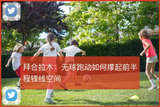 拜合拉木：无球跑动如何撑起前半程锋线空间