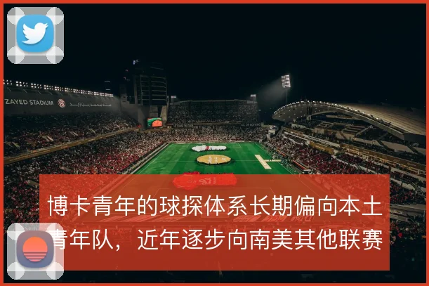 博卡青年的球探体系长期偏向本土青年队，近年逐步向南美其他联赛扩散