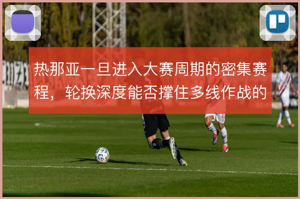 热那亚一旦进入大赛周期的密集赛程，轮换深度能否撑住多线作战的消耗