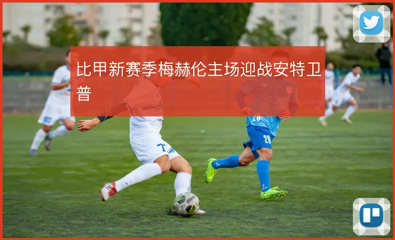 比甲新赛季梅赫伦主场迎战安特卫普