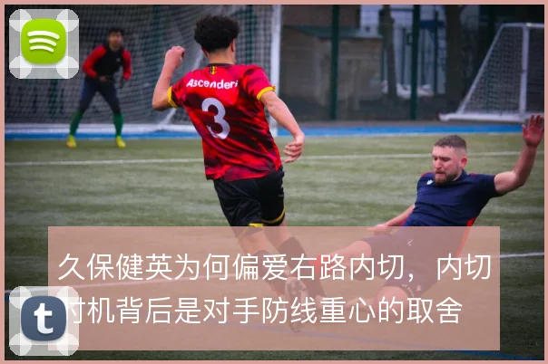 久保健英为何偏爱右路内切，内切时机背后是对手防线重心的取舍