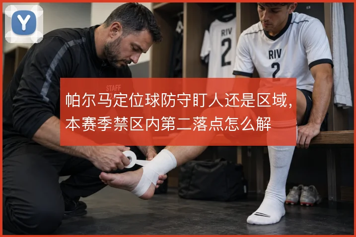 帕尔马定位球防守盯人还是区域，本赛季禁区内第二落点怎么解