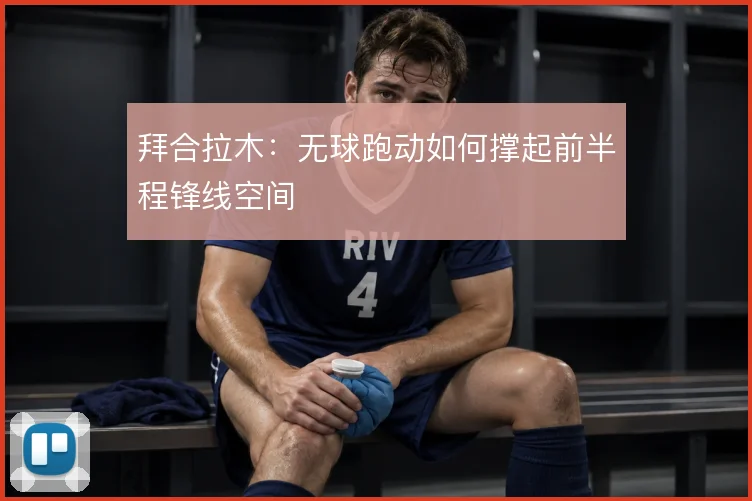 拜合拉木:无球跑动如何撑起前半程锋线空间