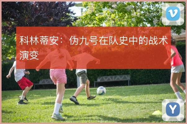 科林蒂安：伪九号在队史中的战术演变